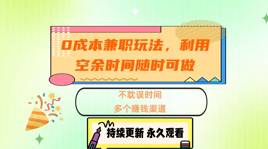 0成本兼职玩法，利用空余时间随时可做，不耽误时间，多个赚钱渠道网创库-网创项目资源站-副业项目-创业项目-搞钱项目网创库