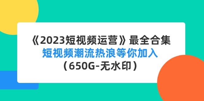 《2023短视频运营》最全合集：短视频潮流热浪等你加入（650G-无水印）网创库-网创项目资源站-副业项目-创业项目-搞钱项目网创库