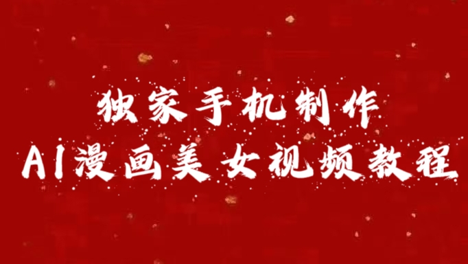 独家手机制作AI漫画美女视频，外面卖1280的保姆级教程网创库-网创项目资源站-副业项目-创业项目-搞钱项目网创库