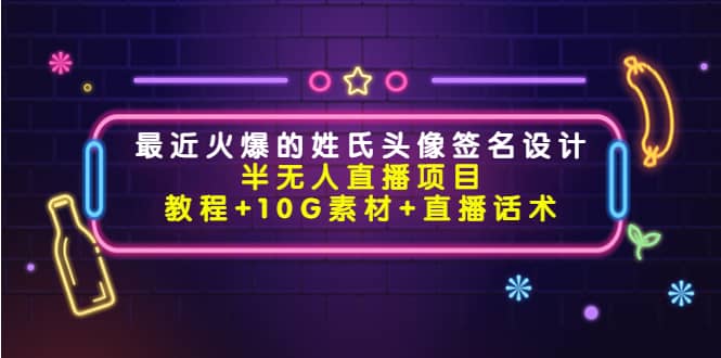 最近火爆的姓氏头像签名设计半无人直播项目（教程+10G素材+直播话术）网创库-网创项目资源站-副业项目-创业项目-搞钱项目网创库