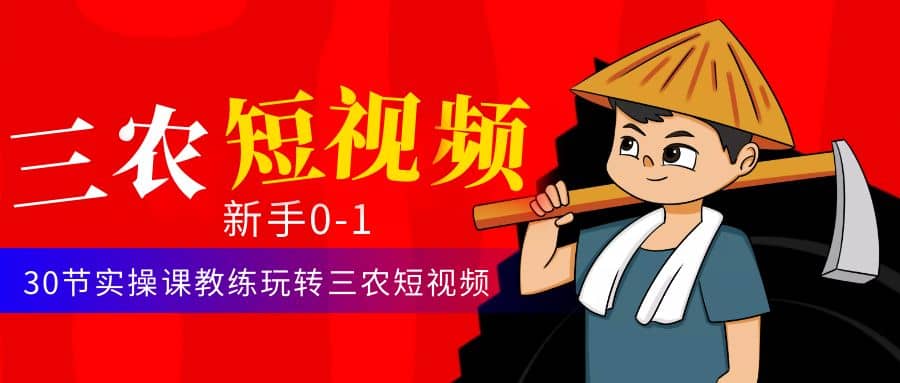 三农短视频从0~1运营课：30节实操课教练玩转三农短视频网创库-网创项目资源站-副业项目-创业项目-搞钱项目网创库