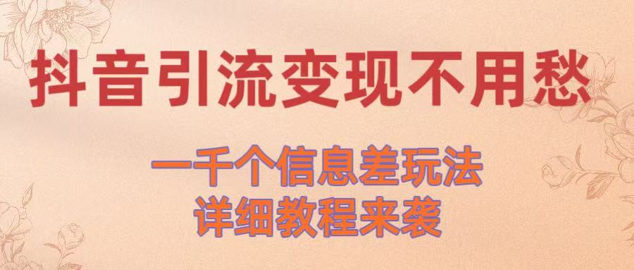 抖音引流变现不用愁！一千个信息差玩法详细教程来袭网创库-网创项目资源站-副业项目-创业项目-搞钱项目网创库