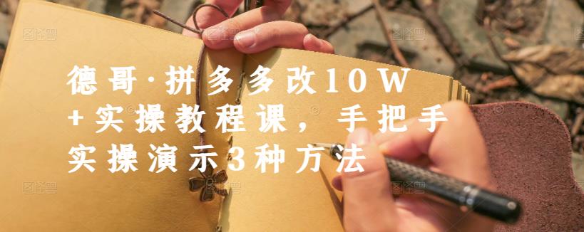 德哥·拼多多改10W+实操教程课，手把手实操演示3种方法网创库-网创项目资源站-副业项目-创业项目-搞钱项目网创库