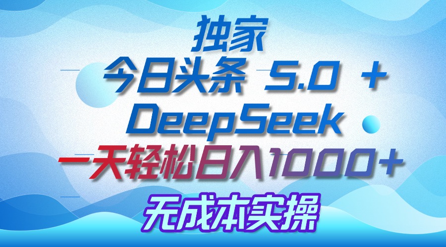 独家揭秘：今日头条 5.0 和 DeepSeek，无成本日入 1000 + 的实操秘诀网创库-网创项目资源站-副业项目-创业项目-搞钱项目网创库