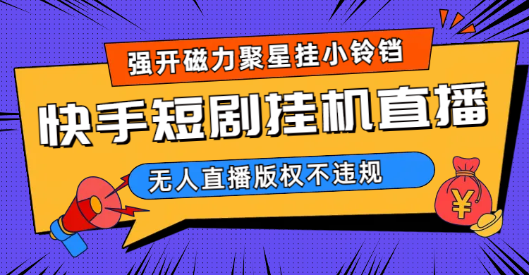 快手短剧无人直播强开磁力聚星挂小铃铛（教程+素材）网创库-网创项目资源站-副业项目-创业项目-搞钱项目网创库
