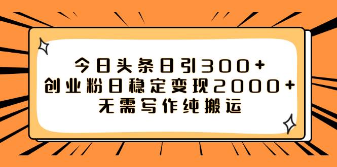 今日头条日引300+创业粉日稳定变现2000+无需写作纯搬运网创库-网创项目资源站-副业项目-创业项目-搞钱项目网创库