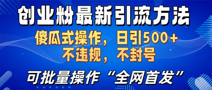 创业粉最新引流方法，日引500+ 傻瓜式操作，不封号，不违规，可批量操作（全网首发）网创库-网创项目资源站-副业项目-创业项目-搞钱项目网创库