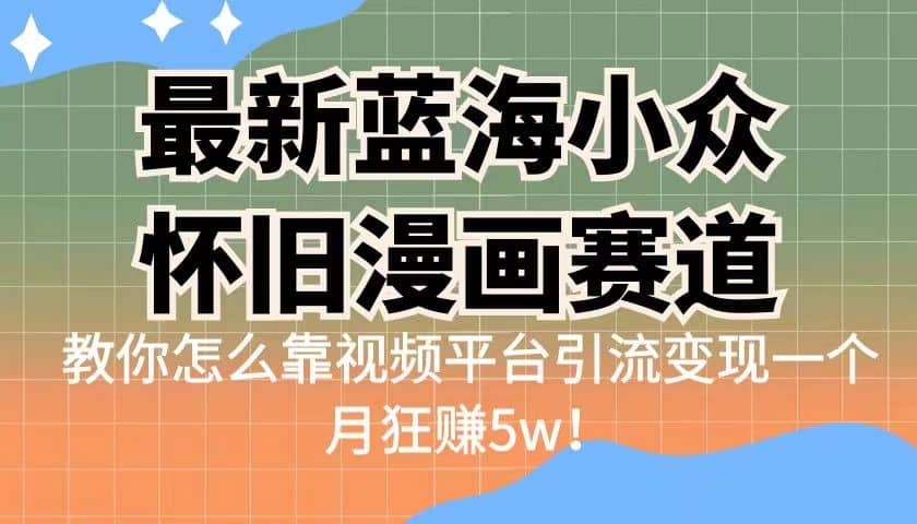 最新蓝海小众怀旧漫画赛道 高转化一单29.9 靠视频平台引流变现一个月狂赚5w网创库-网创项目资源站-副业项目-创业项目-搞钱项目网创库