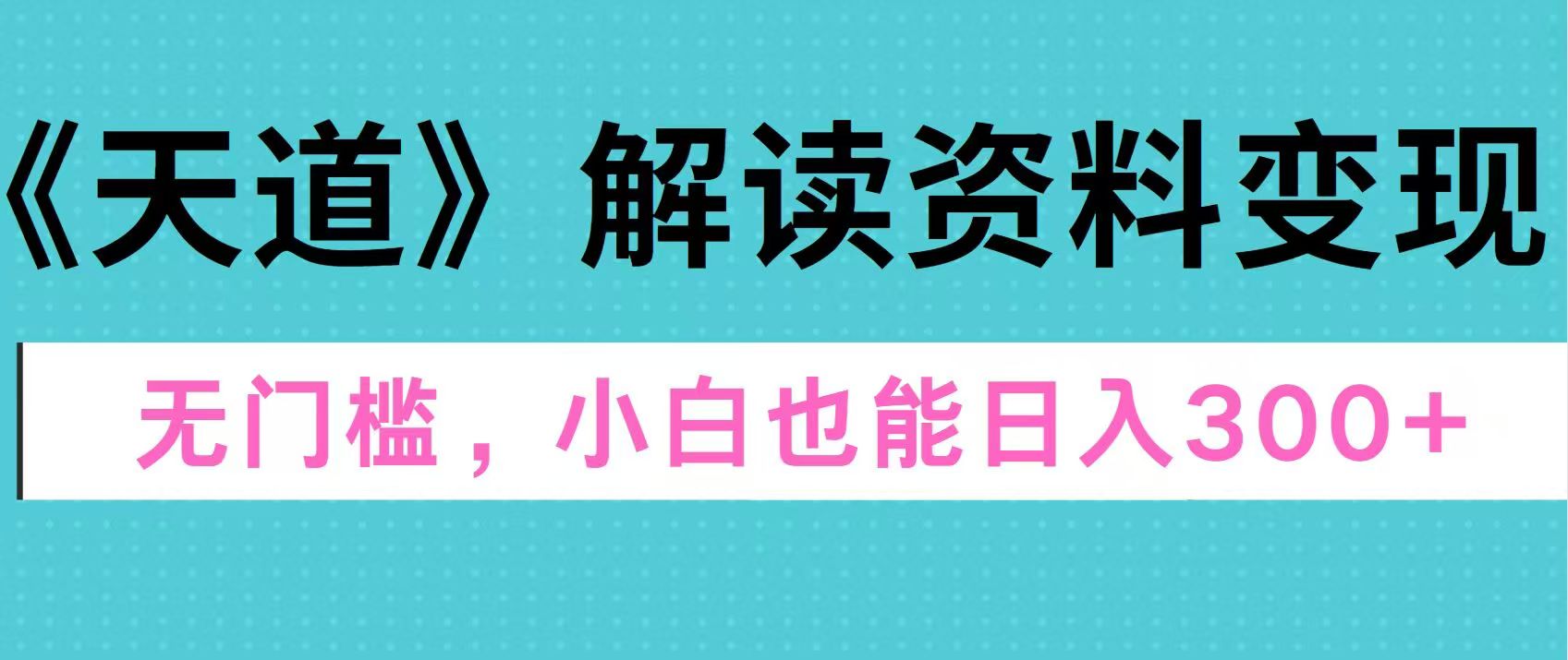 天道解读资料变现，无门槛，小白也能快速上手，稳定日入300+网创库-网创项目资源站-副业项目-创业项目-搞钱项目网创库