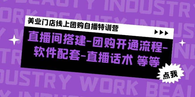美业门店线上团购自播特训营：直播间搭建-团购开通流程-软件配套-直播话术网创库-网创项目资源站-副业项目-创业项目-搞钱项目网创库