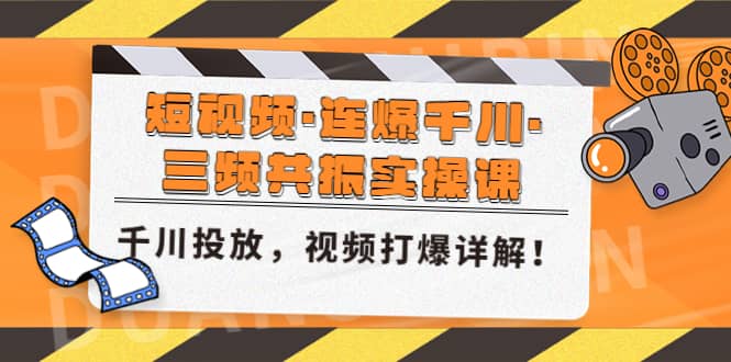 短视频·连爆千川·三频共振实操课，千川投放，视频打爆讲解网创库-网创项目资源站-副业项目-创业项目-搞钱项目网创库
