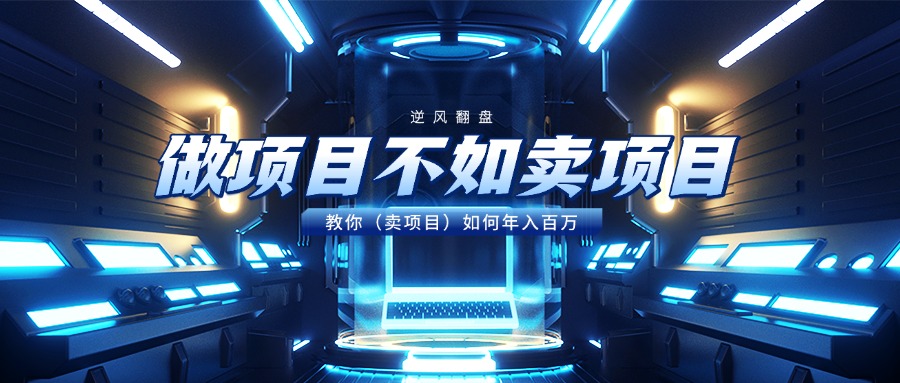 做项目不如卖项目，教你（卖项目）如何年入百万网创库-网创项目资源站-副业项目-创业项目-搞钱项目网创库