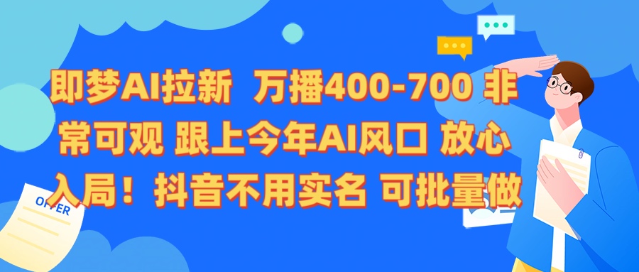 即梦AI拉新 万播400-700 抖音不用实名 可批量做网创库-网创项目资源站-副业项目-创业项目-搞钱项目网创库
