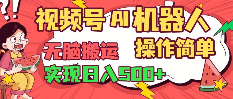 视频号AI机器人，无脑操作操作简单轻松实现日入500+网创库-网创项目资源站-副业项目-创业项目-搞钱项目网创库