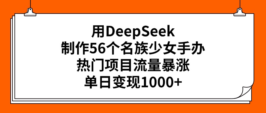用DeepSeek制作56个名族少女手办，热门项目流量暴涨，单日变现1000+网创库-网创项目资源站-副业项目-创业项目-搞钱项目网创库