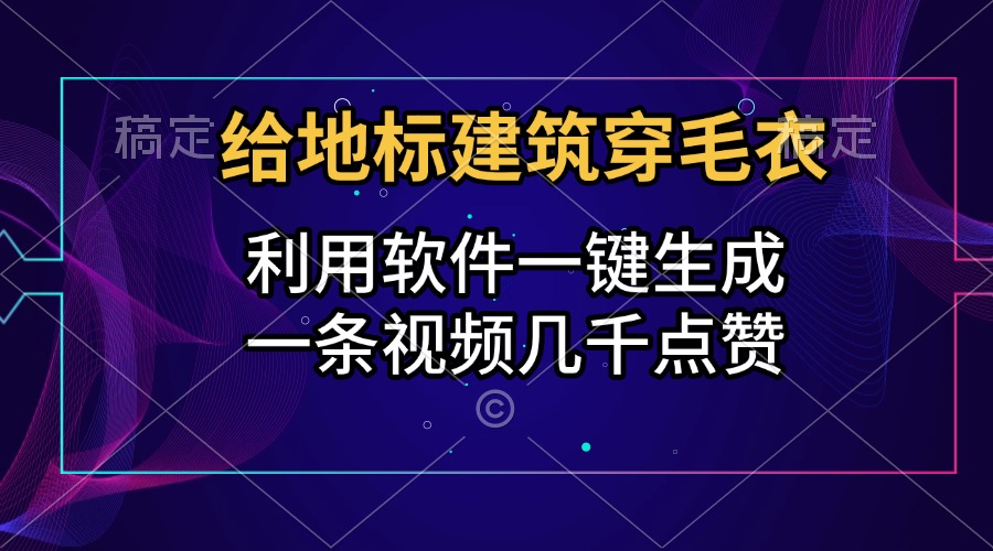 给地标建筑穿毛衣，利用软件一键生成，一条视频几千点赞，涨粉变现两不误网创库-网创项目资源站-副业项目-创业项目-搞钱项目网创库