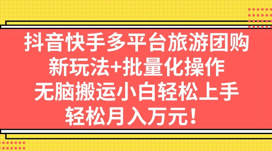 抖音快手多平台旅游团购，新玩法+批量化操作网创库-网创项目资源站-副业项目-创业项目-搞钱项目网创库