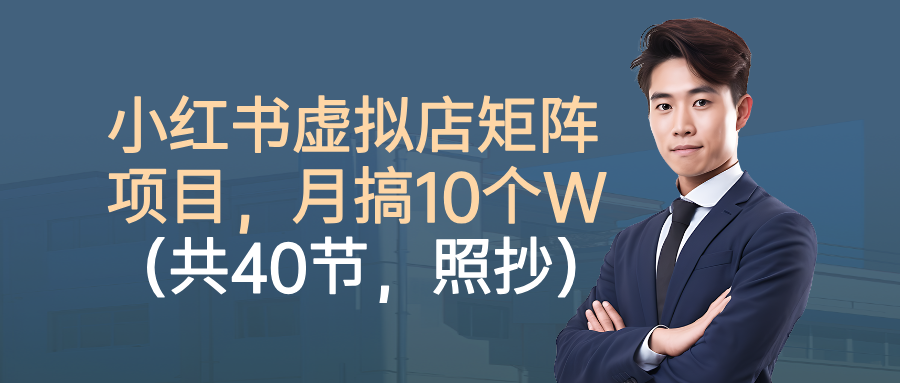 小红书虚拟店矩阵项目，月搞10W（共40节，照抄照做）网创库-网创项目资源站-副业项目-创业项目-搞钱项目网创库