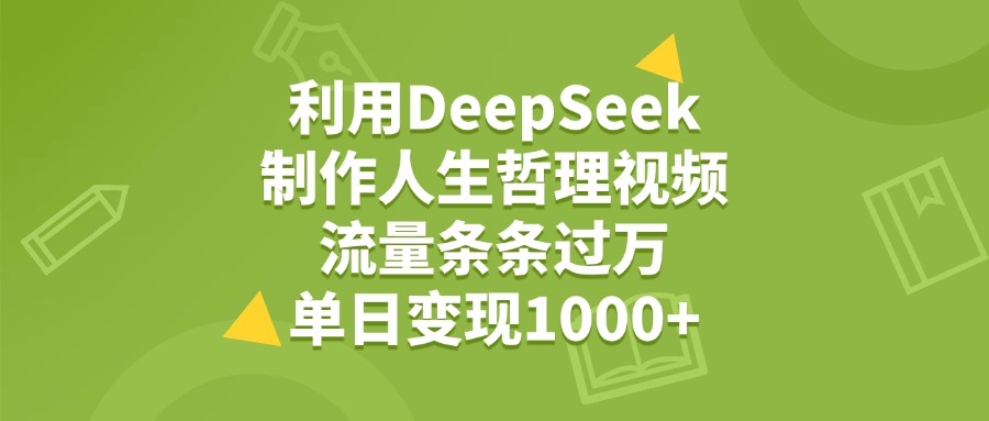 利用DeepSeek用人生哲理视频，单日变现1000+，流量条条过万网创库-网创项目资源站-副业项目-创业项目-搞钱项目网创库