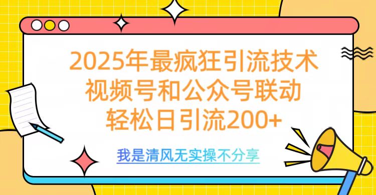 2025年最疯狂引流技术，视频号和公众号联动，轻松日引流200+网创库-网创项目资源站-副业项目-创业项目-搞钱项目网创库