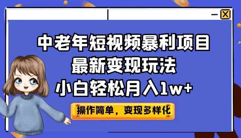 中老年短视频暴利项目最新变现玩法，小白轻松月入1w+网创库-网创项目资源站-副业项目-创业项目-搞钱项目网创库