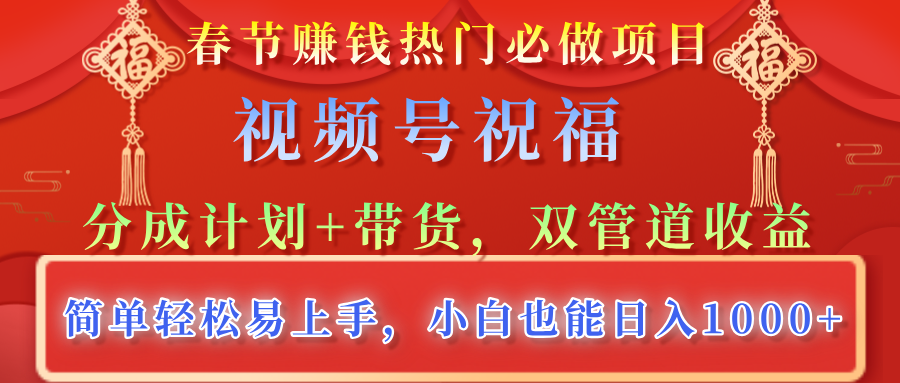 春节赚钱热门必做项目，视频号祝福，分成计划+带货，双管道收益，简单轻松易上手，小白也能日入1000+网创库-网创项目资源站-副业项目-创业项目-搞钱项目网创库