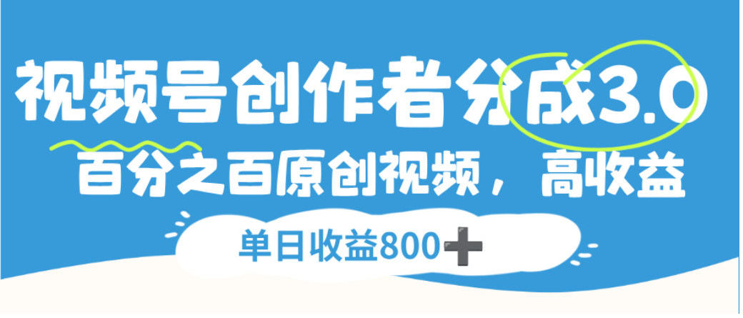视频号创作者分成3.0，100%原创视频高收益，单日可收益800+网创库-网创项目资源站-副业项目-创业项目-搞钱项目网创库