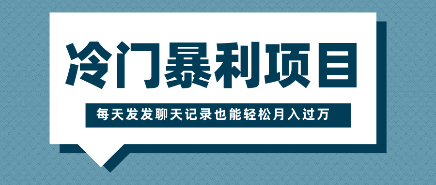 冷门暴利项目，一部手机即可操作，每天发发聊天记录也能轻松月入过万网创库-网创项目资源站-副业项目-创业项目-搞钱项目网创库
