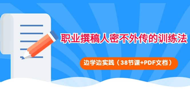 职业撰稿人密不外传的训练法：边学边实践（38节课+PDF文档）网创库-网创项目资源站-副业项目-创业项目-搞钱项目网创库