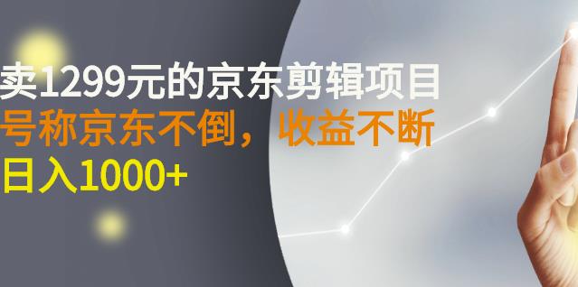 外面卖1299元的京东剪辑项目，号称京东不倒，收益不停止，日入1000+网创库-网创项目资源站-副业项目-创业项目-搞钱项目网创库
