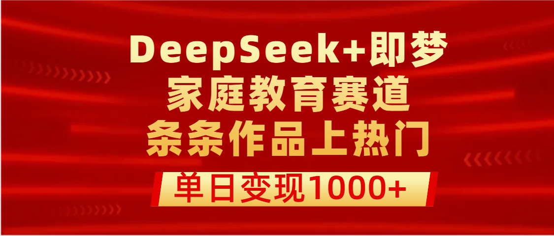 DeepSeek+即梦做家庭教育赛道，条条作品上热门，单日变现1000+网创库-网创项目资源站-副业项目-创业项目-搞钱项目网创库