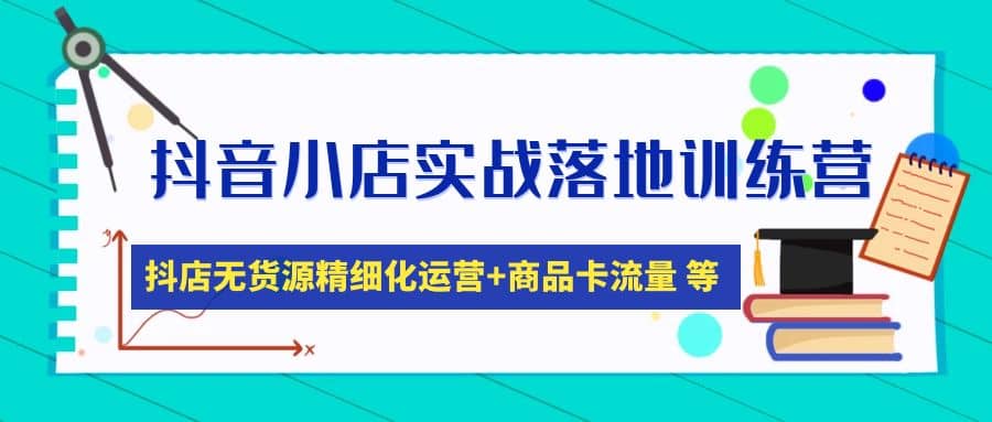 抖音小店实战落地训练营：抖店无货源精细化运营，商品卡流量等等（22节）网创库-网创项目资源站-副业项目-创业项目-搞钱项目网创库