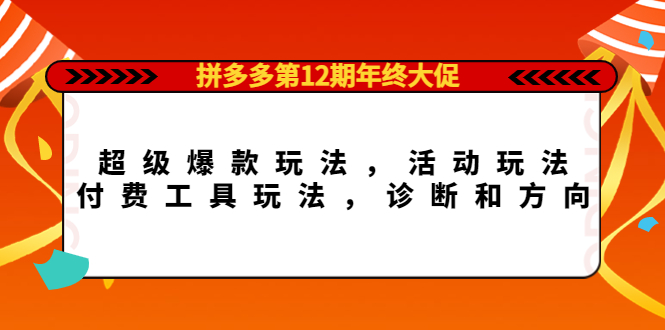 拼多多第12期年终大促：超级爆款玩法，活动玩法，付费工具玩法，诊断和方向网创库-网创项目资源站-副业项目-创业项目-搞钱项目网创库