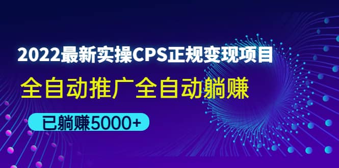 2022最新实操CPS正规变现项目，全自动推广网创库-网创项目资源站-副业项目-创业项目-搞钱项目网创库