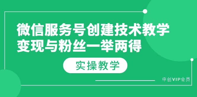 微信服务号创建技术教学，变现与粉丝一举两得（实操教程）网创库-网创项目资源站-副业项目-创业项目-搞钱项目网创库