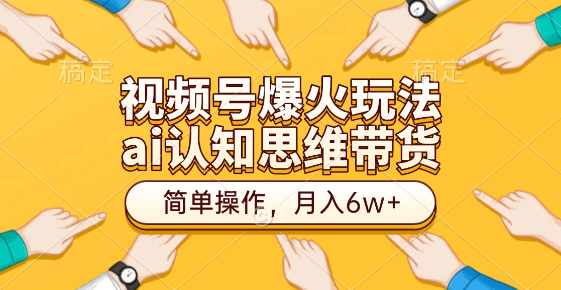 视频号爆火玩法，ai认知思维带货、简单操作，月入6w+网创库-网创项目资源站-副业项目-创业项目-搞钱项目网创库