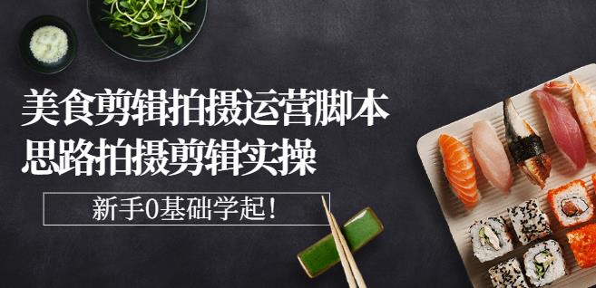 湘水·美食剪辑拍摄运营，脚本思路拍摄剪辑实操+基础知识网创库-网创项目资源站-副业项目-创业项目-搞钱项目网创库