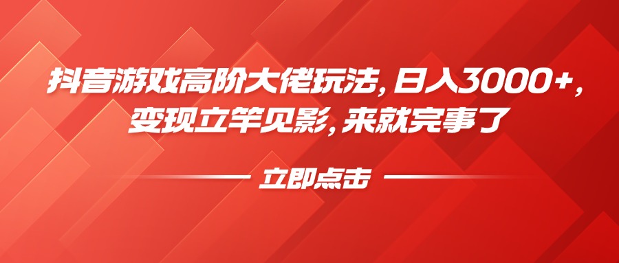 抖音游戏高阶大佬玩法，日入3000+，变现立竿见影，来就完事了网创库-网创项目资源站-副业项目-创业项目-搞钱项目网创库