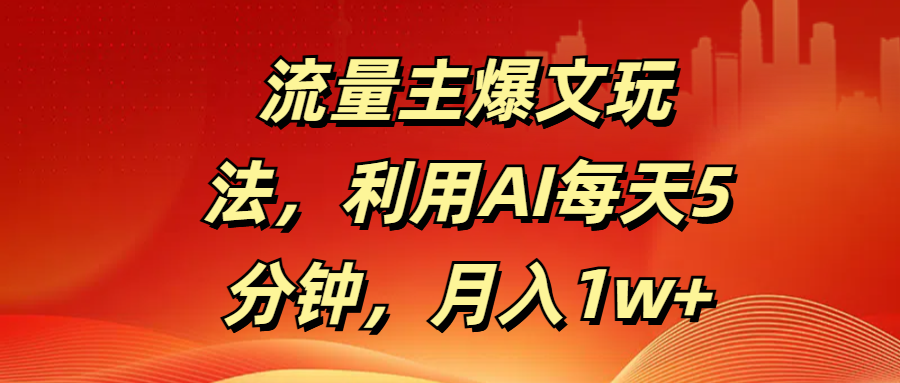 流量主爆文玩法，利用AI每天5分钟，月入1w+网创库-网创项目资源站-副业项目-创业项目-搞钱项目网创库