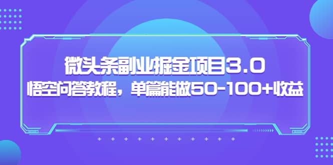 微头条副业掘金项目3.0+悟空问答教程，单篇能做50-100+收益网创库-网创项目资源站-副业项目-创业项目-搞钱项目网创库
