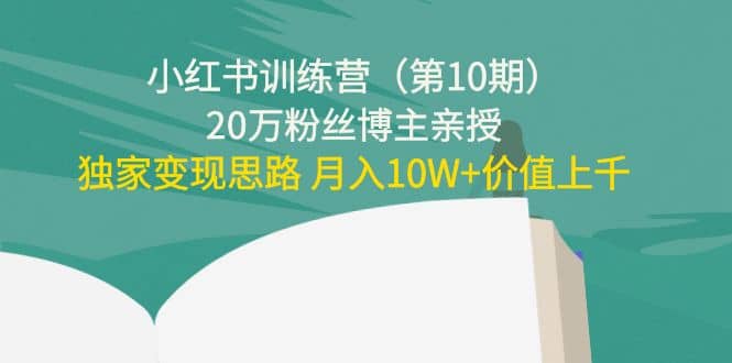 小红书训练营（第10期）20万粉丝博主亲授：独家变现思路网创库-网创项目资源站-副业项目-创业项目-搞钱项目网创库