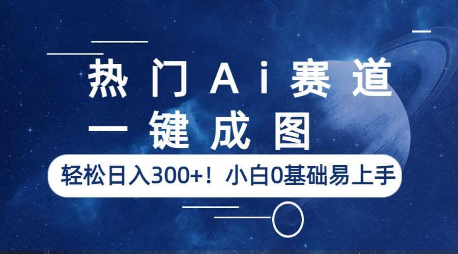 热门Ai赛道，一键成图，轻松日入300+！小白0基础易上手网创库-网创项目资源站-副业项目-创业项目-搞钱项目网创库