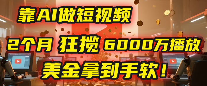 4000小时播放才能赚钱？别傻了！他靠AI做短视频，2个月狂揽6000万播放，美金拿到手软！网创库-网创项目资源站-副业项目-创业项目-搞钱项目网创库