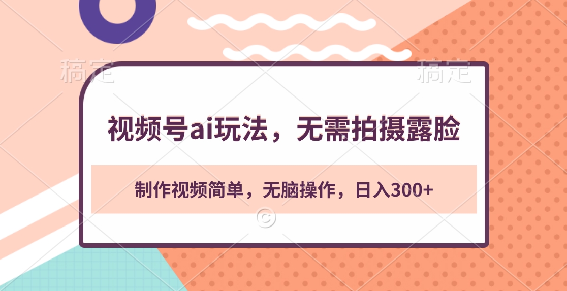 视频号ai玩法，无需拍摄露脸，制作视频简单，无脑操作，日入300+网创库-网创项目资源站-副业项目-创业项目-搞钱项目网创库