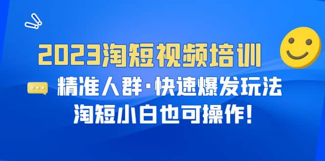 2023淘短视频培训：精准人群·快速爆发玩法，淘短小白也可操作网创库-网创项目资源站-副业项目-创业项目-搞钱项目网创库