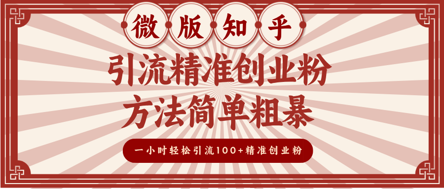 微版知乎引流精准创业粉，方法简单粗暴，一小时轻松引流100+精准创业粉网创库-网创项目资源站-副业项目-创业项目-搞钱项目网创库