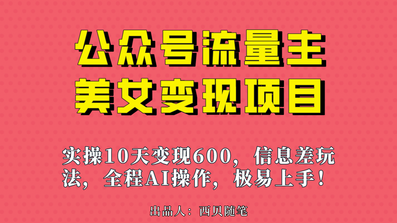 公众号流量主美女变现项目，实操10天变现600+，一个小副业利用AI无脑搬网创库-网创项目资源站-副业项目-创业项目-搞钱项目网创库