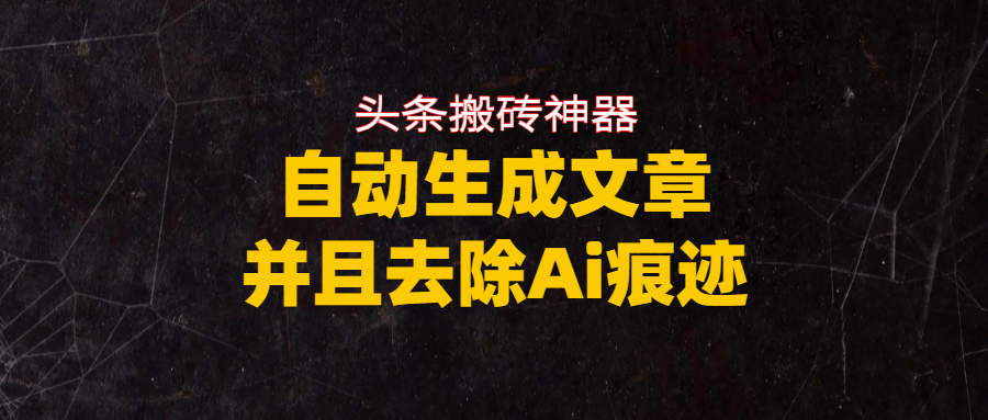 头条搬砖利器，自动生成文章并且去除AI痕迹网创库-网创项目资源站-副业项目-创业项目-搞钱项目网创库