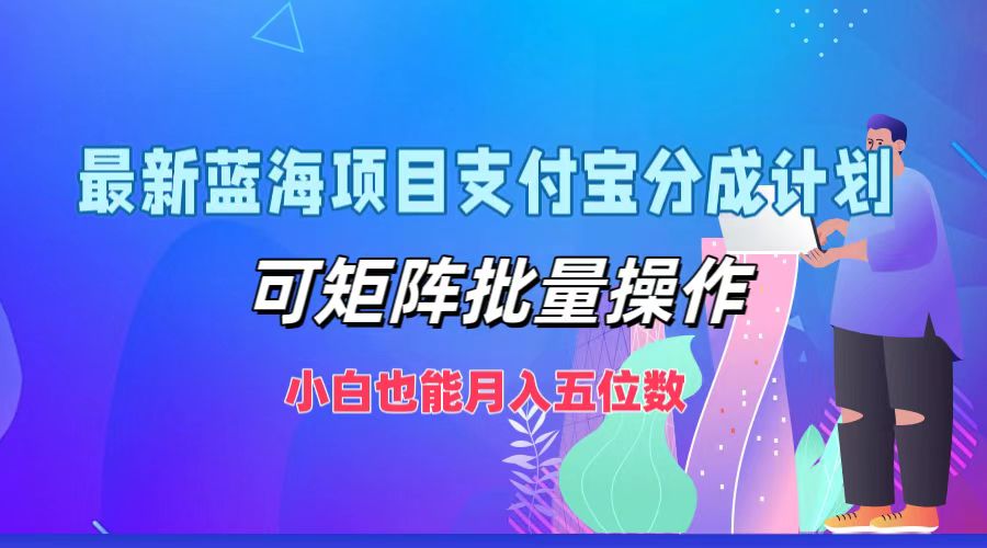 最新蓝海项目支付宝分成计划，小白也能月入五位数，可矩阵批量操作网创库-网创项目资源站-副业项目-创业项目-搞钱项目网创库