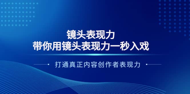 镜头表现力：带你用镜头表现力一秒入戏，打通真正内容创作者表现力网创库-网创项目资源站-副业项目-创业项目-搞钱项目网创库